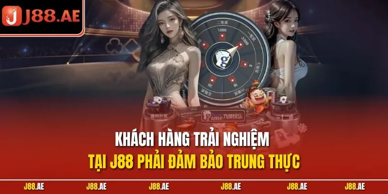 Khách hàng trải nghiệm tại J88 phải đảm bảo trung thực